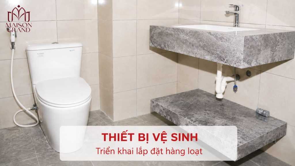 Tiến độ lắp đặt thiết bị vệ sinh dự án Maison Grand cuối tháng 07/2026.